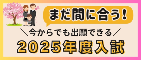 今からでも出願できる2025年度入試 